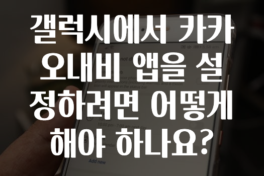 추가소식 갤럭시에서카카오내비앱을설정하려면어떻게해야하나요? 알려드릴게요