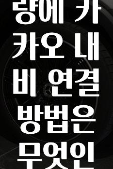빠르게 확인 하세요! 벤츠차량에카카오내비연결방법은무엇인가요? 알려드립니다