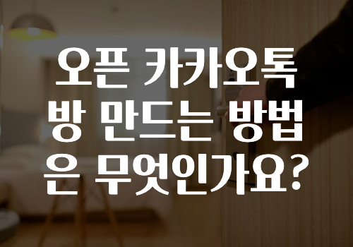 빠르게 확인 하세요! 오픈카카오톡방만드는방법은무엇인가요? 지금 바로 공개합니다