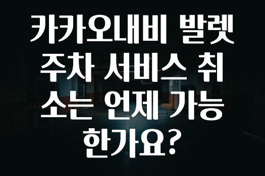 추가정보 떳다 카카오내비발렛주차서비스취소는언제가능한가요? 확인 부탁드립니다