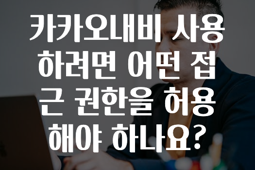 유튜브에서 난리난 정보 카카오내비사용하려면어떤접근권한을허용해야하나요? 궁금하신가요?