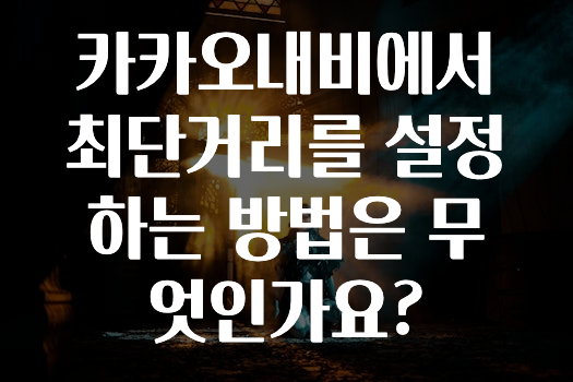 대박소식 카카오내비에서최단거리를설정하는방법은무엇인가요? 지금 바로 공개합니다