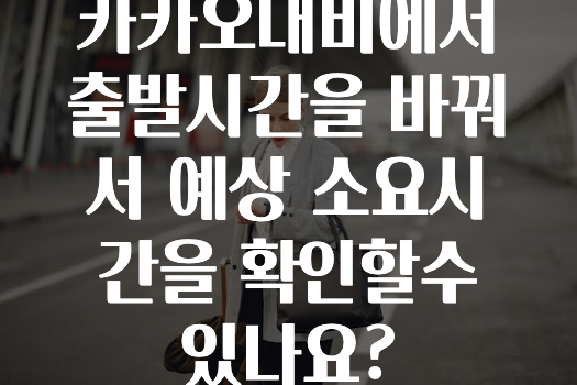 주목 카카오내비에서출발시간을바꿔서예상소요시간을확인할수있나요? 지금떳다