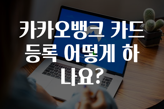 간단소식 카카오뱅크카드등록어떻게하나요? 궁금하시죠?