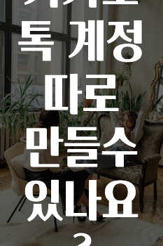 추가정보 카카오톡계정따로만들수있나요? 알려드릴게요