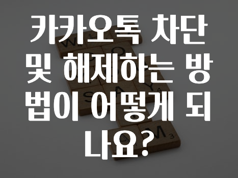 이번 달 카카오톡차단및해제하는방법이어떻게되나요? 궁금하신가요?