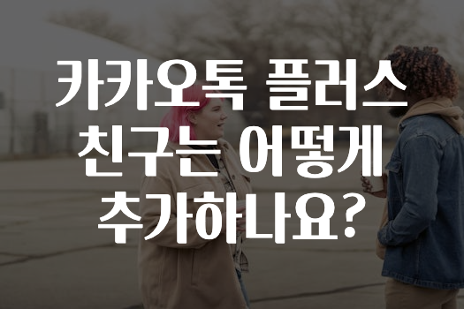 간편확인 카카오톡플러스친구는어떻게추가하나요? 궁금하신가요?