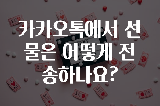 주목 카카오톡에서선물은어떻게전송하나요? 놓치지마세요