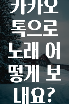 업뎃 정보 카카오톡으로노래어떻게보내요? 바로 소개합니다.