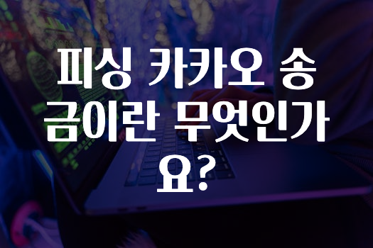 혹시 찾고계셨나요? 피싱카카오송금이란무엇인가요? 최신정보