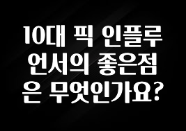 간단소식 10대 픽 인플루언서의 좋은점은 무엇인가요? 지금 바로 공개합니다