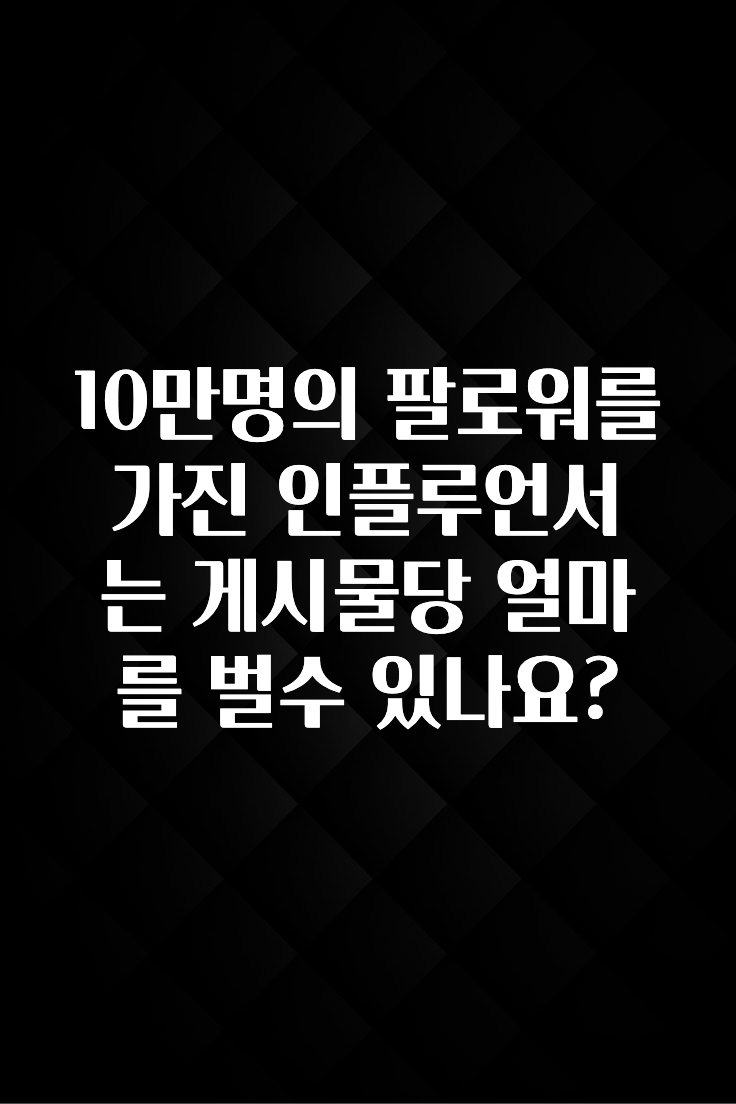 엄마아빠가 좋아하는 10만명의 팔로워를 가진 인플루언서는 게시물당 얼마를 벌수 있나요? 군말없이 소개합니다