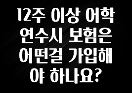 혹시 찾고계셨나요? 12주 이상 어학연수시 보험은 어떤걸 가입해야 하나요? 업데이트된 소식입니다
