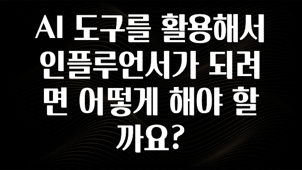 바로클릭 AI 도구를 활용해서 인플루언서가 되려면 어떻게 해야 할까요? 지금떳다
