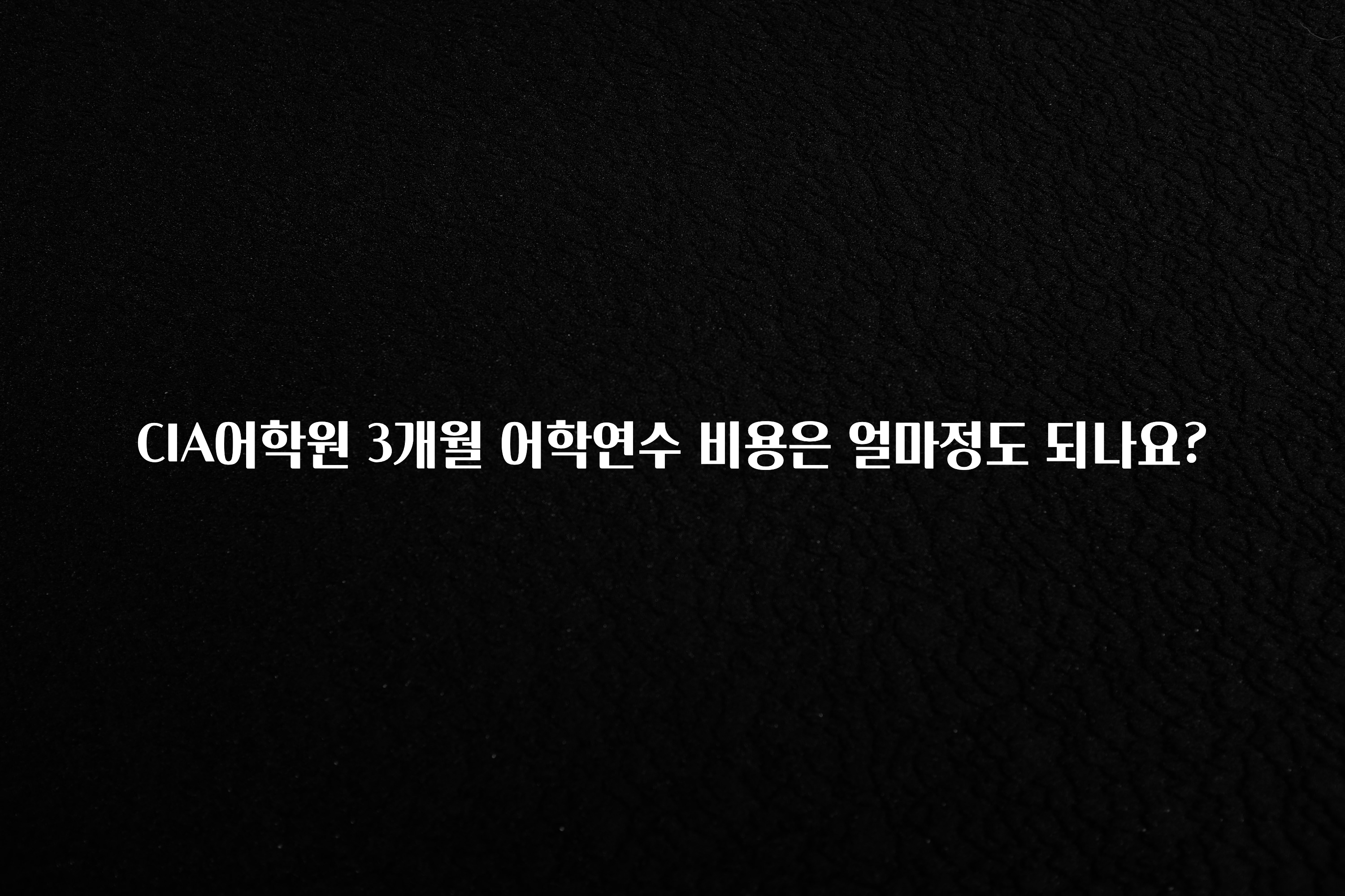 정보 쏟아짐 CIA어학원 3개월 어학연수 비용은 얼마정도 되나요? 전합니다