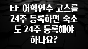 간단뉴스 EF 어학연수 코스를 24주 등록하면 숙소도 24주 등록해야 하나요? 아쉬움이 없습니다