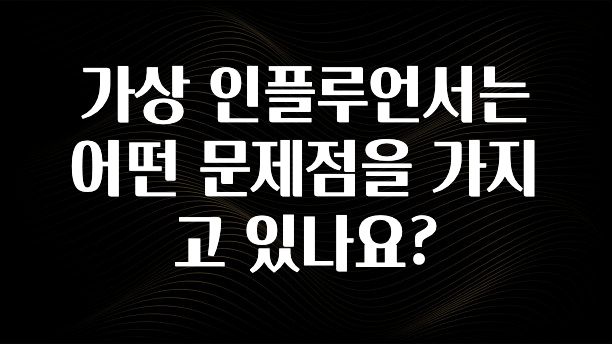 올해 꼭 알아두기 가상 인플루언서는 어떤 문제점을 가지고 있나요? 군말없이 소개합니다