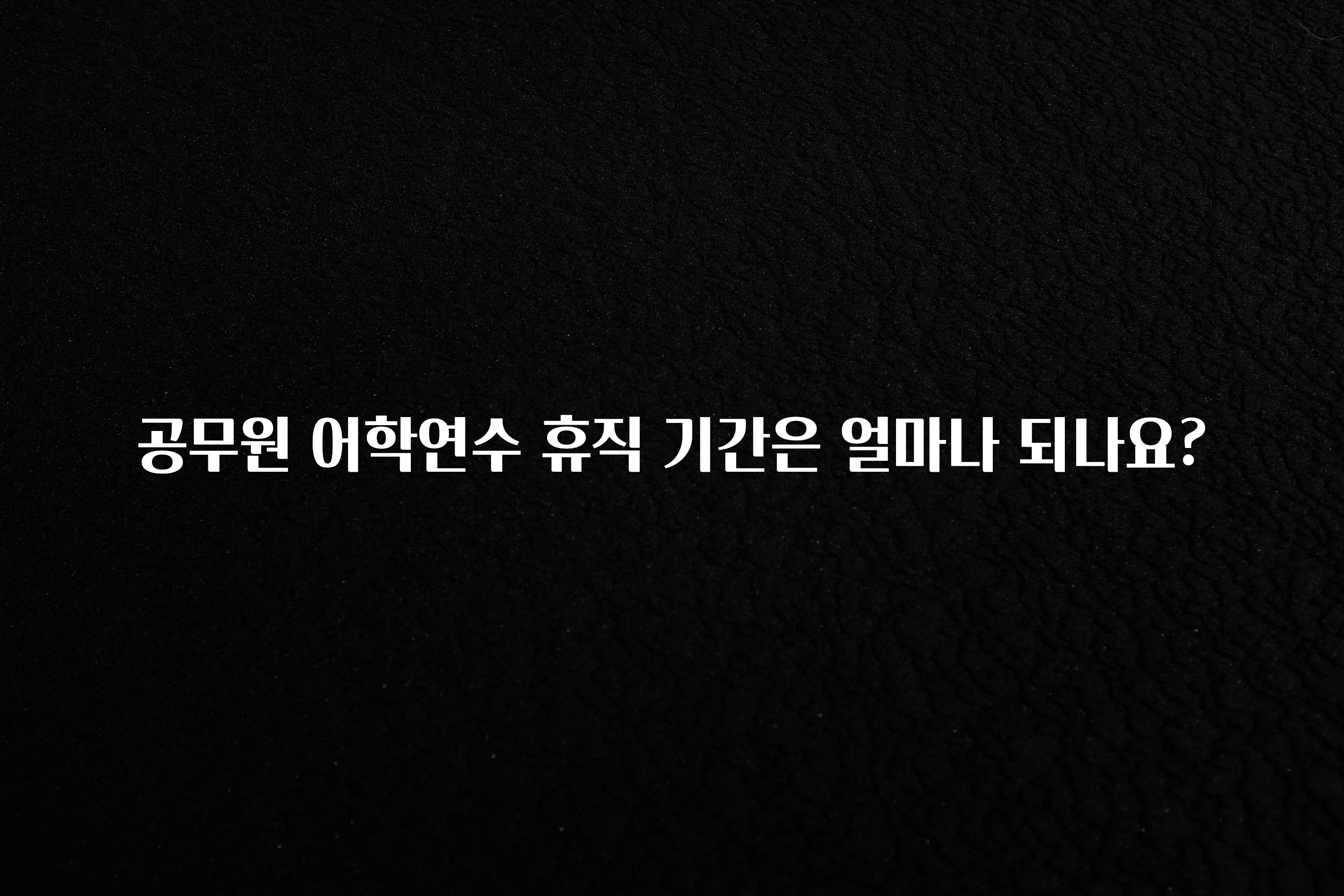 소식”미리보기” 공무원 어학연수 휴직 기간은 얼마나 되나요? 확인해보세요