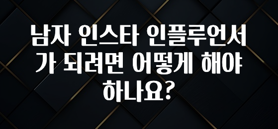 정성을 담은 남자 인스타 인플루언서가 되려면 어떻게 해야 하나요? 놓치지마세요