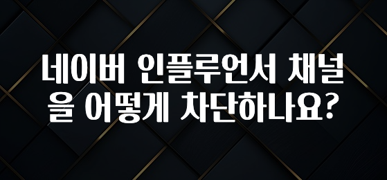 후회하지 않는 네이버 인플루언서 채널을 어떻게 차단하나요? 관심이 뜨거운 이유 입니다