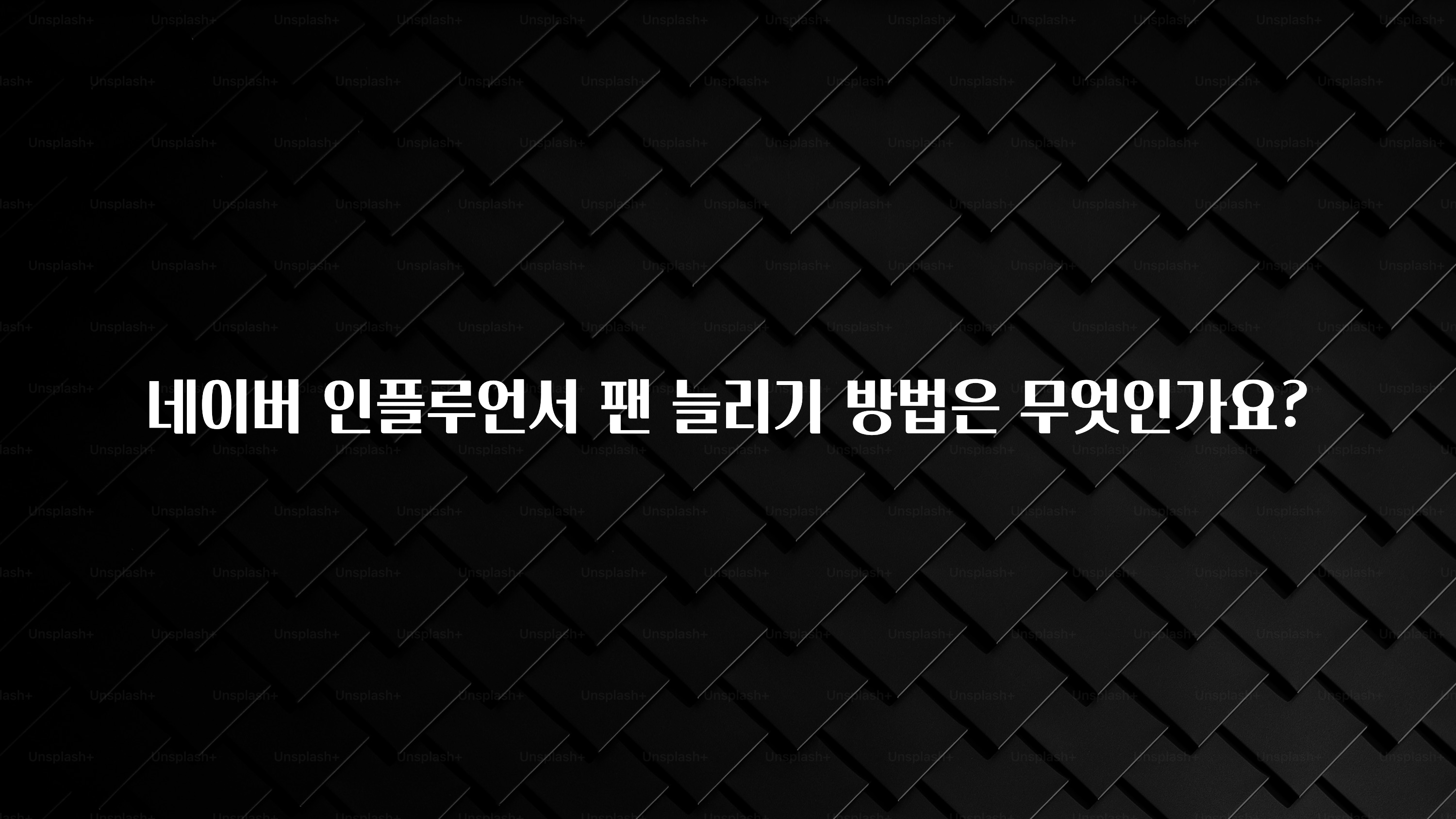 꾸준한 사랑을 받은 네이버 인플루언서 팬 늘리기 방법은 무엇인가요? 핫한 정보입니다