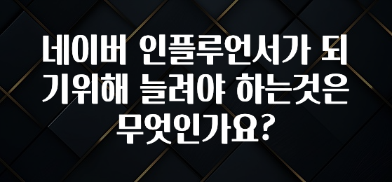 꼭 봐야하는 이유 네이버 인플루언서가 되기위해 늘려야 하는것은 무엇인가요? 실사용 후기
