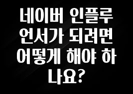 간편확인 네이버 인플루언서가 되려면 어떻게 해야 하나요? 잠깐 확인해보세요