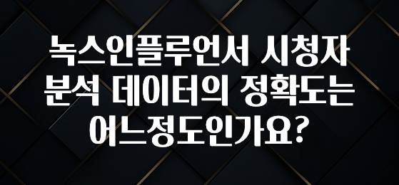 공감주의 녹스인플루언서 시청자 분석 데이터의 정확도는 어느정도인가요? 알려드릴게요