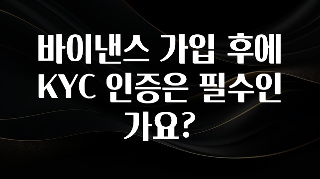 추가정보 바이낸스 가입 후에 KYC 인증은 필수인가요? 후회하지 않습니다