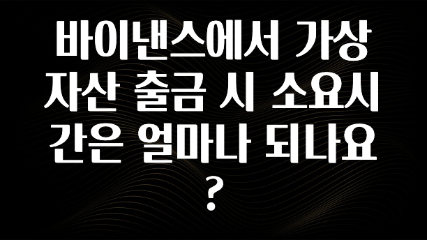 이달의 핫 바이낸스에서 가상자산 출금 시 소요시간은 얼마나 되나요? 잠깐 확인해보세요