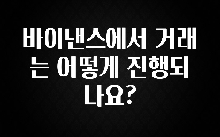 주목 바이낸스에서 거래는 어떻게 진행되나요? 꼭 확인해보세요