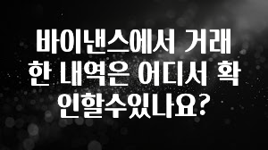 요즘 이게 유행 바이낸스에서 거래한 내역은 어디서 확인할수있나요? 무조건 확인