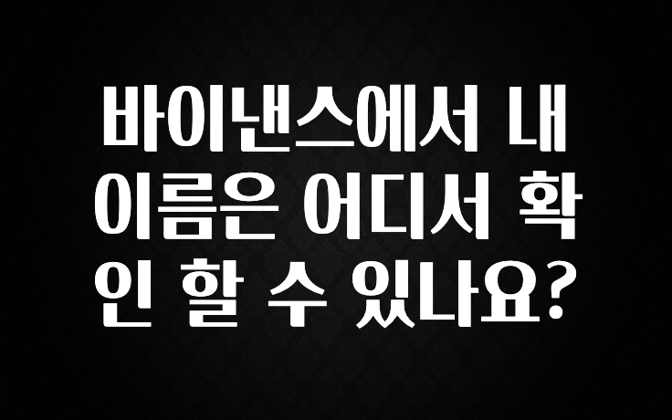 이번 선물은 꼭 바이낸스에서 내 이름은 어디서 확인 할 수 있나요? 요약정리