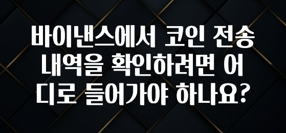 진심이 담긴 바이낸스에서 코인 전송 내역을 확인하려면 어디로 들어가야 하나요? 궁금하신가요?