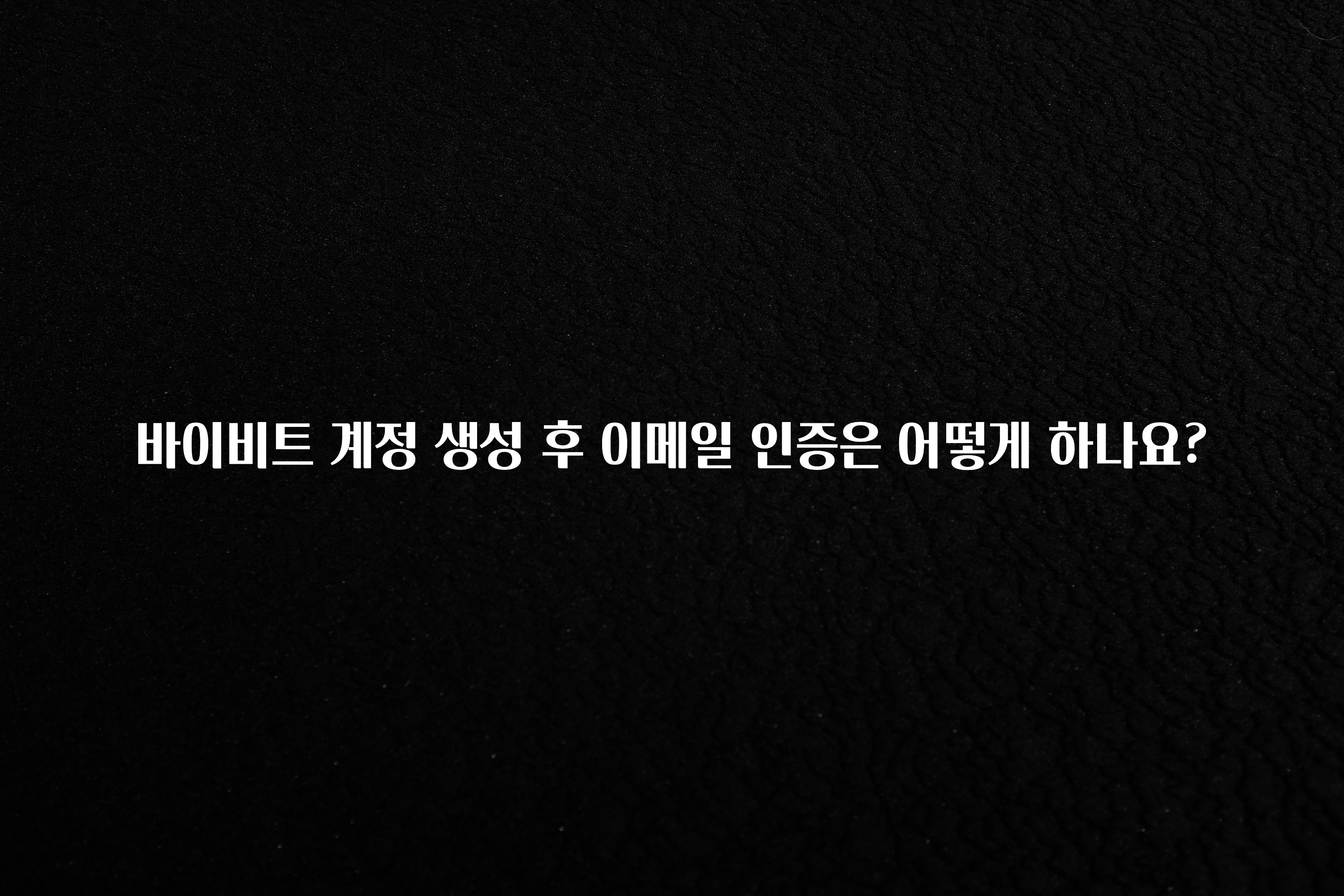 인스타 정보 바이비트 계정 생성 후 이메일 인증은 어떻게 하나요? 요약본만 확인해보세요