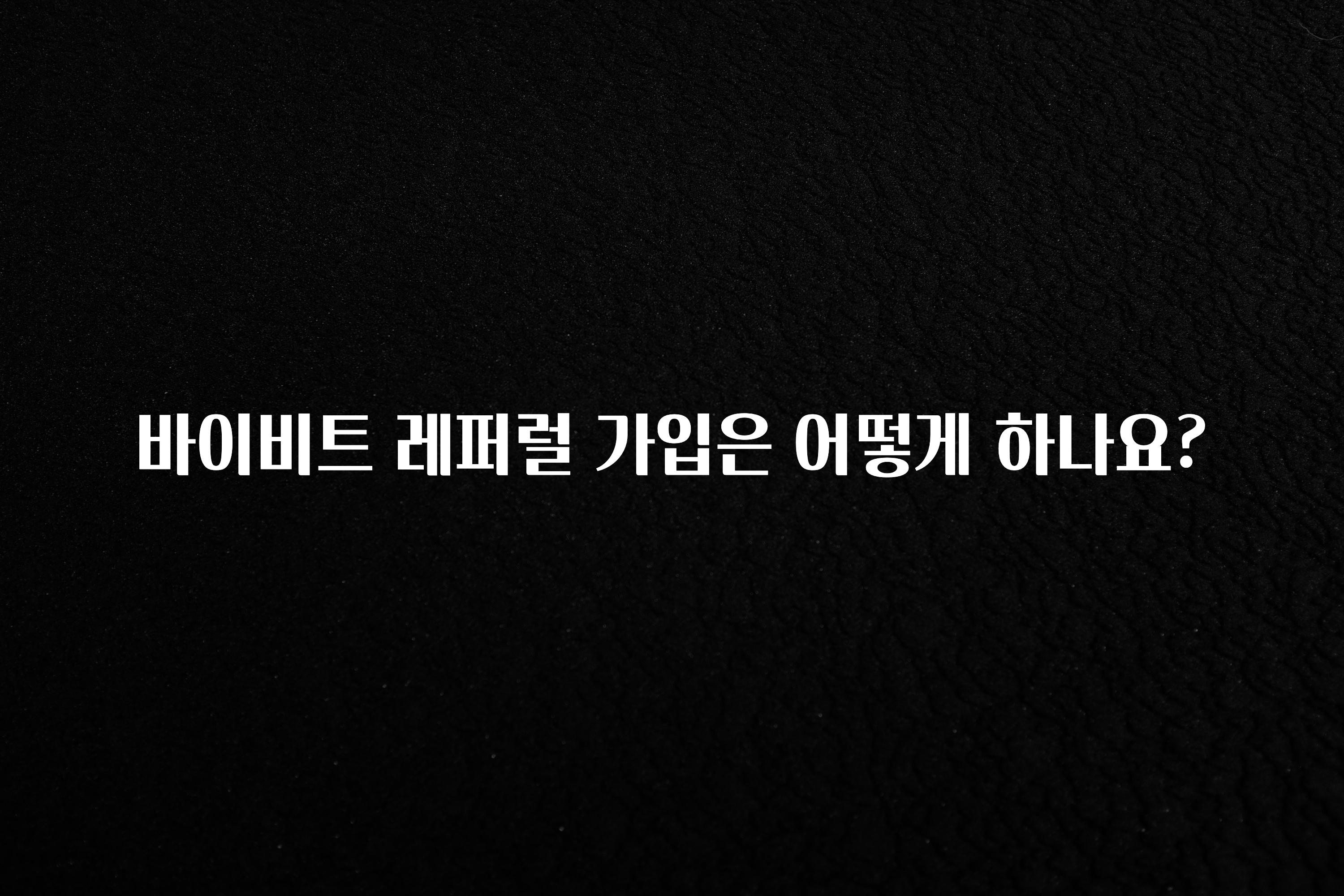 시간이 없다? 바이비트 레퍼럴 가입은 어떻게 하나요? 관심이 뜨거운 이유 입니다