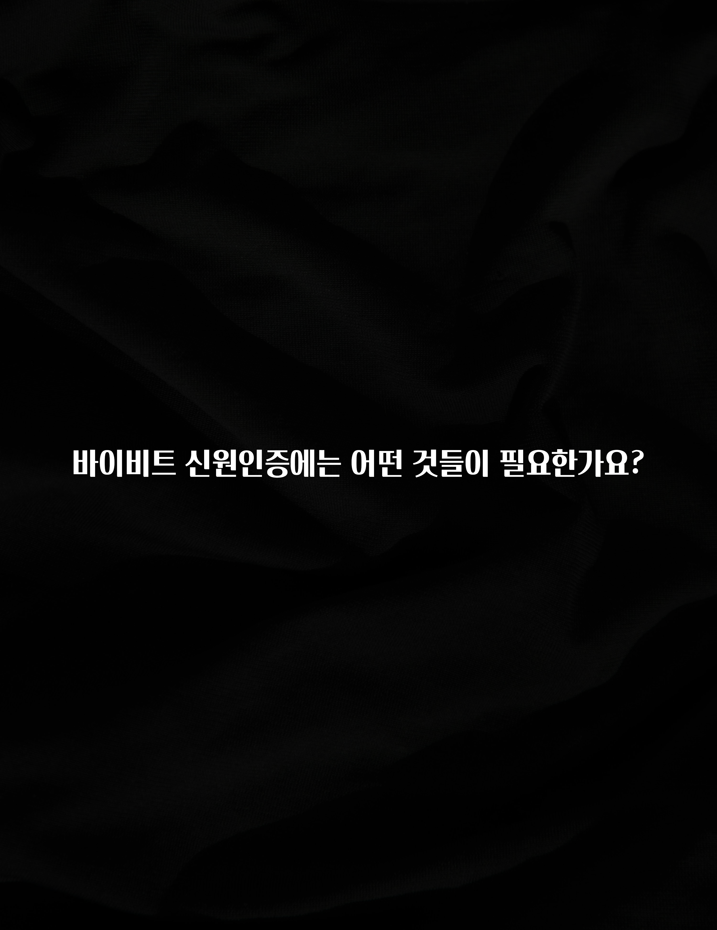 시간이 없다? 바이비트 신원인증에는 어떤 것들이 필요한가요? 클릭해보세요