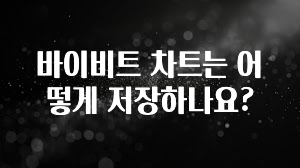 정성가득 선물 바이비트 차트는 어떻게 저장하나요? 궁금하신가요?