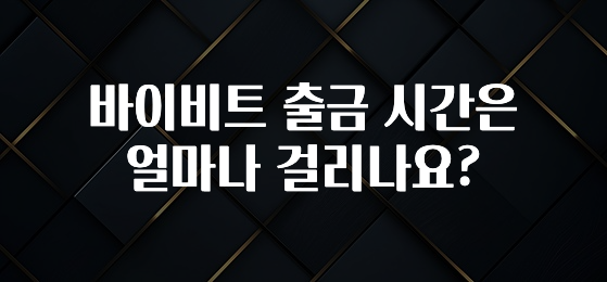 지금 당장 “이거” 확인 바이비트 출금 시간은 얼마나 걸리나요? 잠깐 확인해보세요