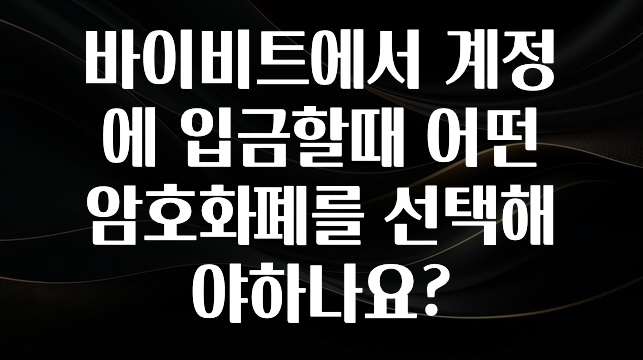 이번 선물은 꼭 바이비트에서 계정에 입금할때 어떤 암호화폐를 선택해야하나요? 추천드릴게요
