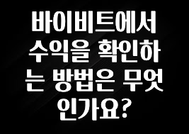 간단소식 바이비트에서 수익을 확인하는 방법은 무엇인가요? 실사용 후기