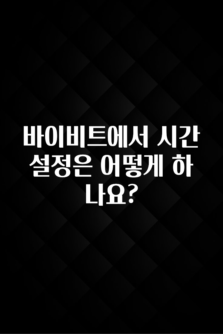 이번 선물은 꼭 바이비트에서 시간 설정은 어떻게 하나요? 관심이 뜨거운 이유 입니다