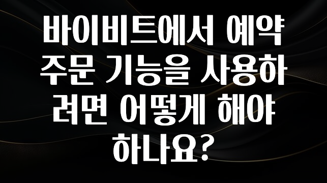 공감주의 바이비트에서 예약 주문 기능을 사용하려면 어떻게 해야 하나요? 전합니다