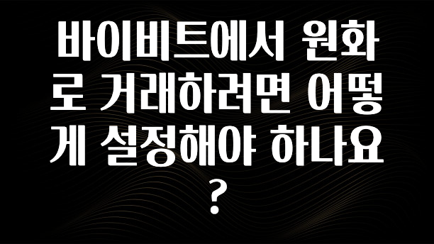일단 저장해야하는 바이비트에서 원화로 거래하려면 어떻게 설정해야 하나요? 바로 클릭