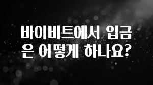 사랑을 담은 바이비트에서 입금은 어떻게 하나요? 꼭 알아두세요