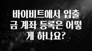 추가정보 바이비트에서 입출금 계좌 등록은 어떻게 하나요? 꼭 알아두세요