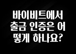 최다 검색한 바이비트에서 출금 인증은 어떻게 하나요? 궁금하신가요?