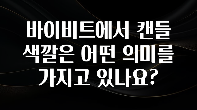 방금 전달받은 바이비트에서 캔들 색깔은 어떤 의미를 가지고 있나요? 아쉬움이 없습니다