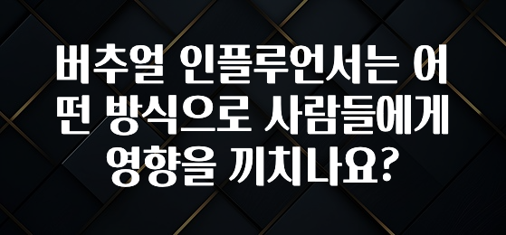사계절 사랑받는 버추얼 인플루언서는 어떤 방식으로 사람들에게 영향을 끼치나요? 후회하지 않습니다