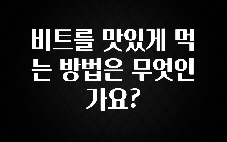 기가막히게 준비한 비트를 맛있게 먹는 방법은 무엇인가요? 한 번에 알려드립니다